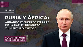 Rusia y África: aunando esfuerzos en aras de la paz, el progreso y un futuro exitoso Rusia y África: aunando esfuerzos en aras de la paz, el progreso y un futuro exitoso